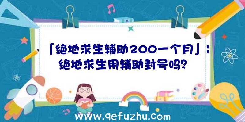 「绝地求生辅助200一个月」|绝地求生用辅助封号吗？